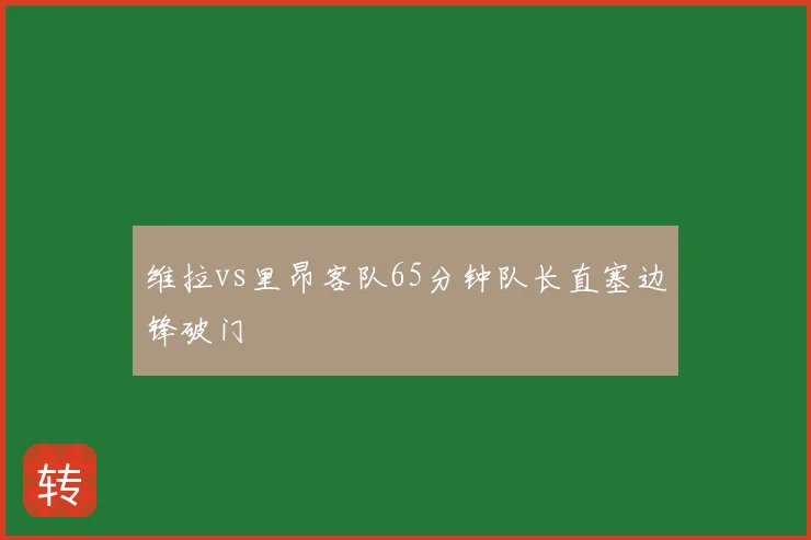 维拉vs里昂客队65分钟队长直塞边锋破门