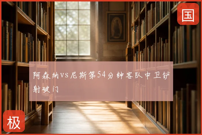 阿森纳vs尼斯第54分钟客队中卫铲射破门