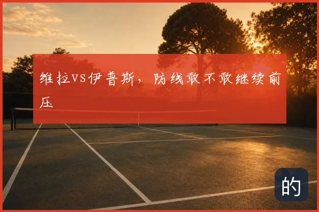 维拉vs伊普斯，防线敢不敢继续前压