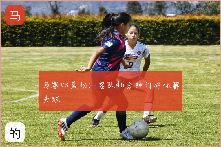 马赛vs莱切:客队46分钟门将化解头球