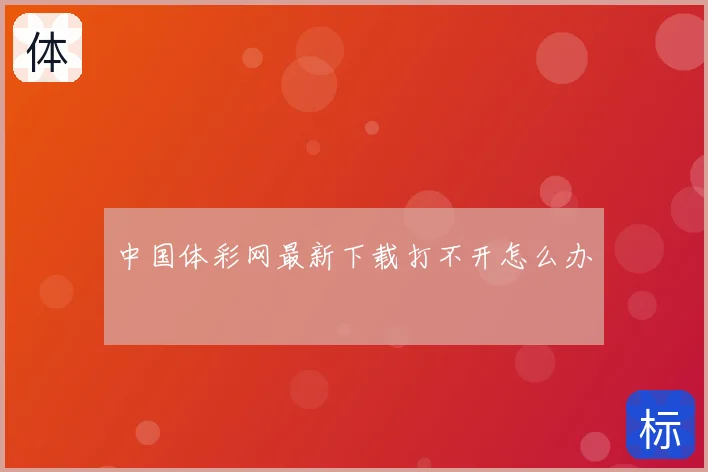 中国体彩网最新下载打不开怎么办