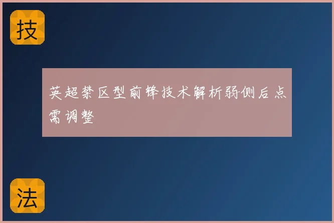 英超禁区型前锋技术解析弱侧后点需调整