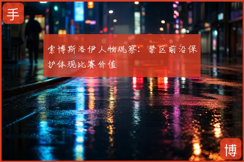 索博斯洛伊人物观察：禁区前沿保护体现比赛价值