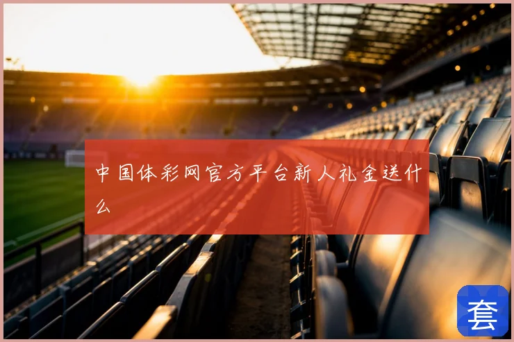 中国体彩网官方平台新人礼金送什么