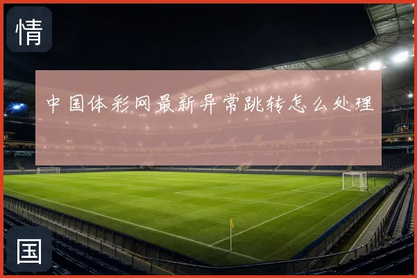 中国体彩网最新异常跳转怎么处理