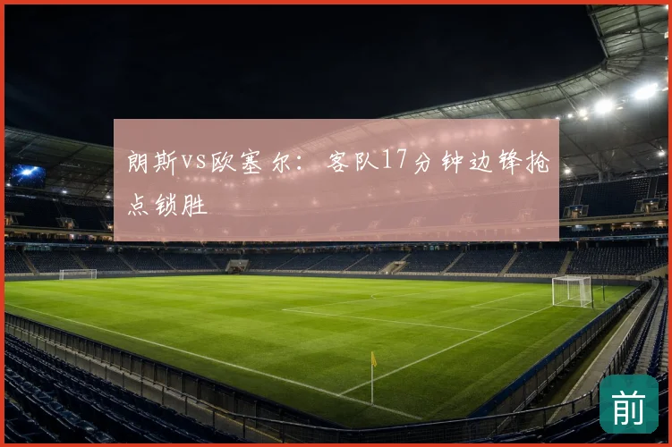 朗斯vs欧塞尔：客队17分钟边锋抢点锁胜