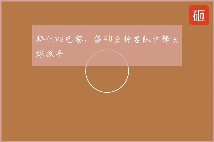 拜仁vs巴黎,第40分钟客队中锋头球扳平