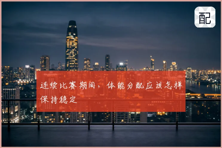 连续比赛期间,体能分配应该怎样保持稳定