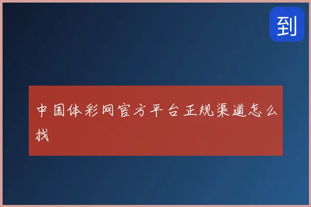 中国体彩网官方平台正规渠道怎么找