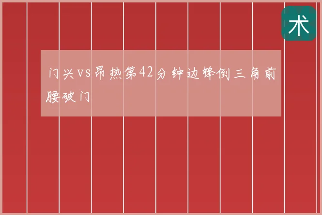 门兴vs昂热第42分钟边锋倒三角前腰破门