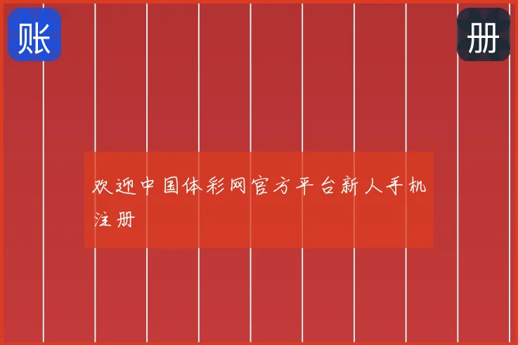 欢迎中国体彩网官方平台新人手机注册