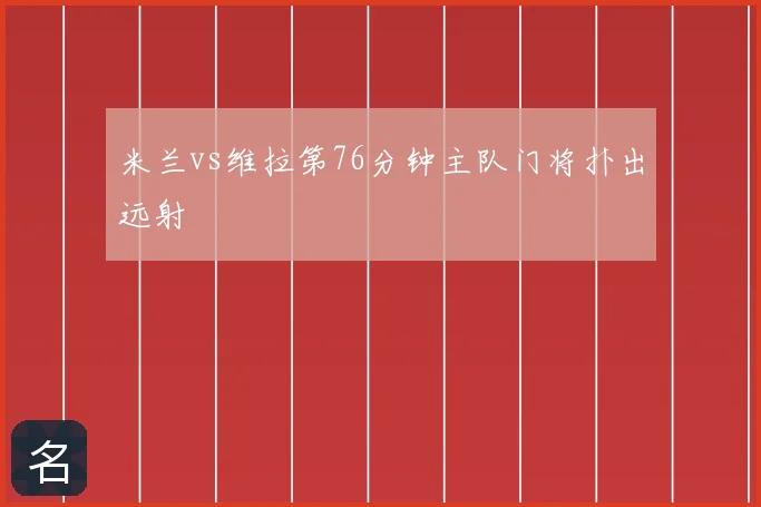米兰vs维拉第76分钟主队门将扑出远射